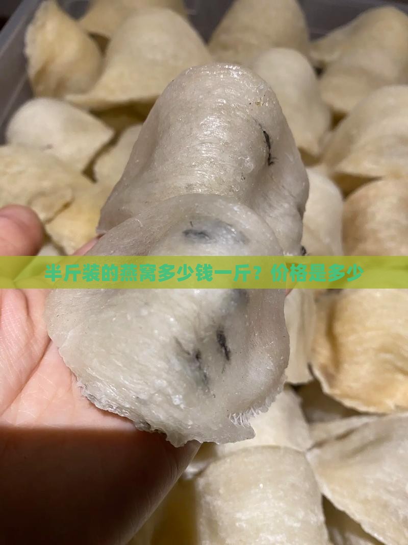 半斤装的燕窝多少钱一斤？价格是多少