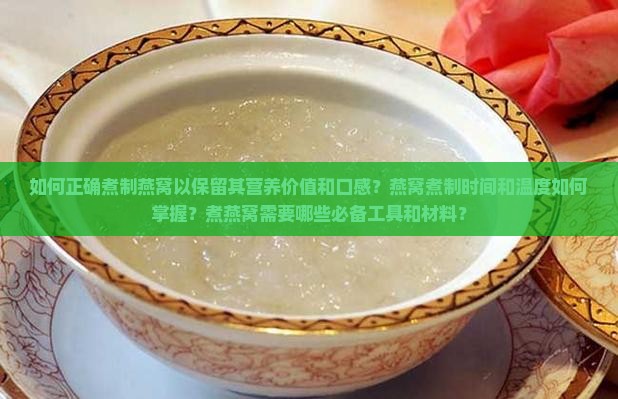 如何正确煮制燕窝以保留其营养价值和口感？燕窝煮制时间和温度如何掌握？煮燕窝需要哪些必备工具和材料？