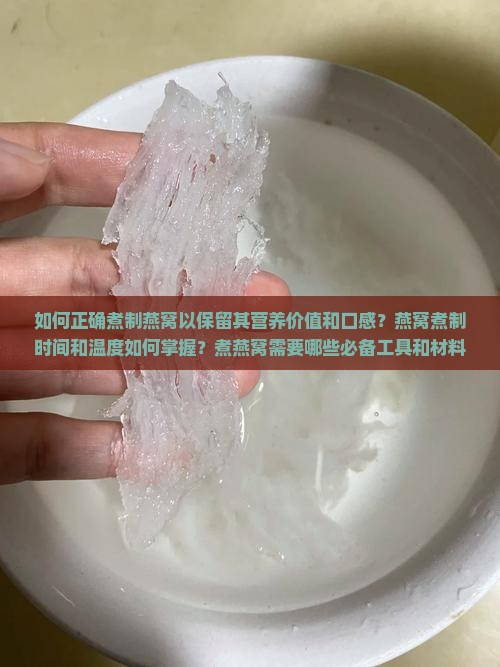 如何正确煮制燕窝以保留其营养价值和口感？燕窝煮制时间和温度如何掌握？煮燕窝需要哪些必备工具和材料？