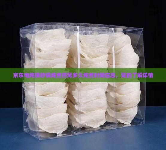 京东电炖锅砂锅炖煮燕窝多久炖煮时间信息，窝的了解详情