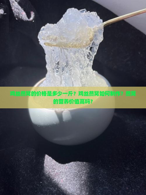 鸡丝燕窝的价格是多少一斤？鸡丝燕窝如何制作？燕窝的营养价值高吗？