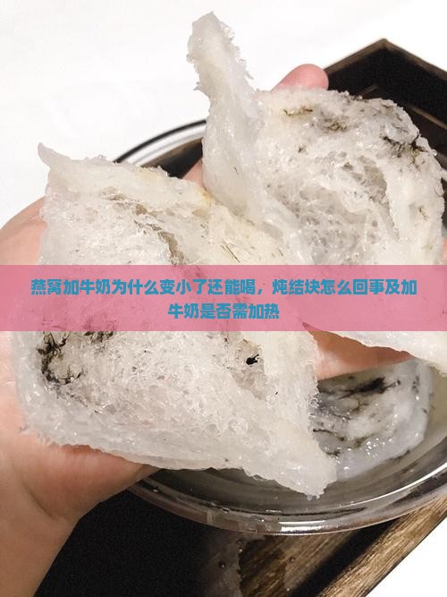 燕窝加牛奶为什么变小了还能喝，炖结块怎么回事及加牛奶是否需加热