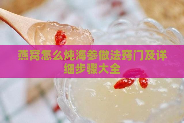 燕窝怎么炖海参做法窍门及详细步骤大全