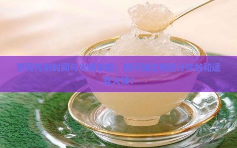 燕窝炖制时间与火候掌握：如何确定炖煮分钟数和适宜火候？