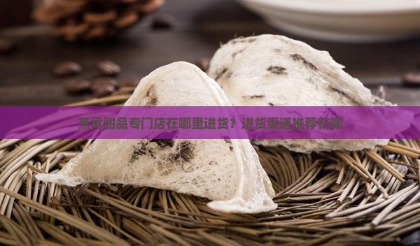 燕窝甜品专门店在哪里进货？进货渠道推荐在哪