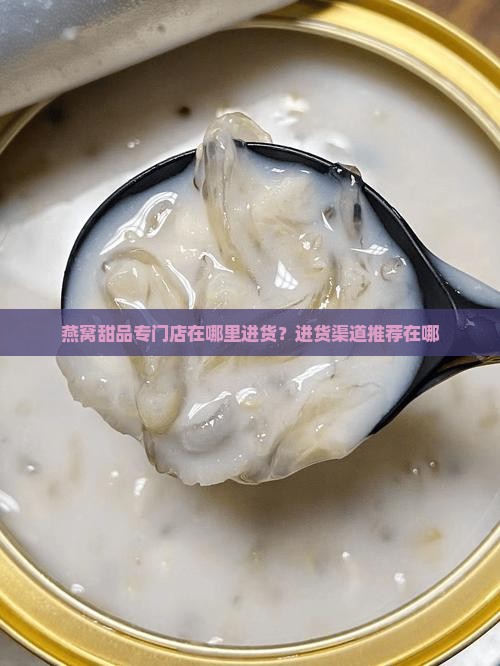 燕窝甜品专门店在哪里进货？进货渠道推荐在哪