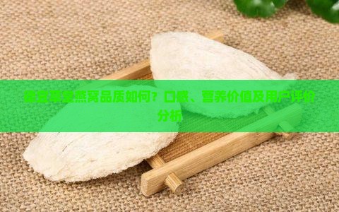 德宜草堂燕窝品质如何？口感、营养价值及用户评价分析