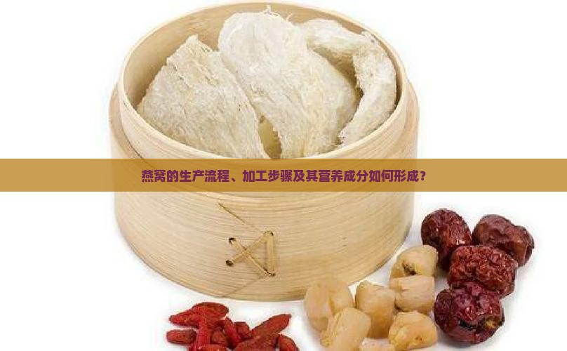 燕窝的生产流程、加工步骤及其营养成分如何形成？