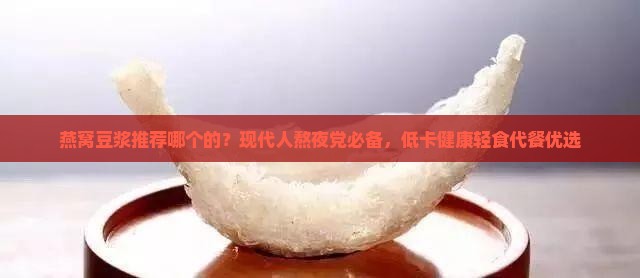 燕窝豆浆推荐哪个的？现代人熬夜党必备，低卡健康轻食代餐优选