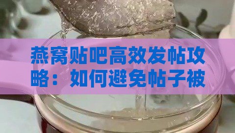 燕窝贴吧高效发帖攻略：如何避免帖子被删除