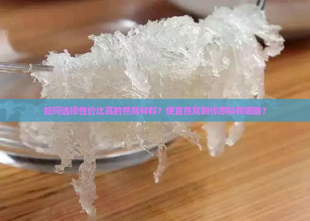如何选择性价比高的燕窝材料？便宜燕窝制作原料有哪些？