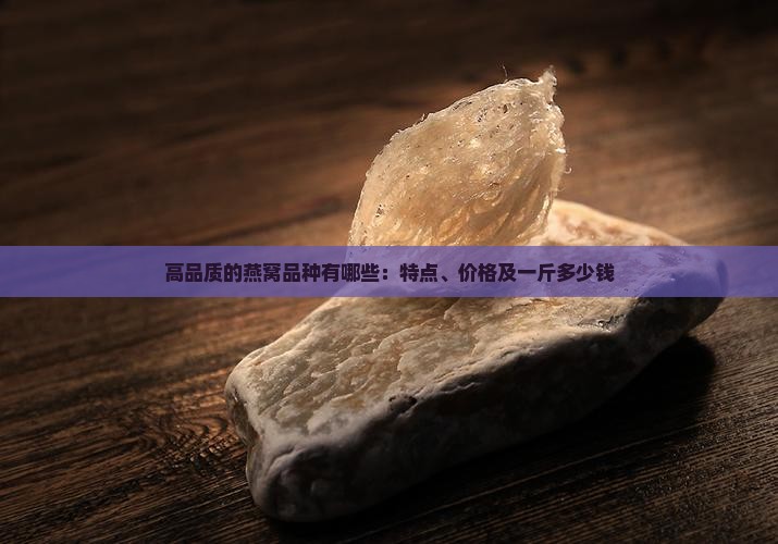 高品质的燕窝品种有哪些：特点、价格及一斤多少钱