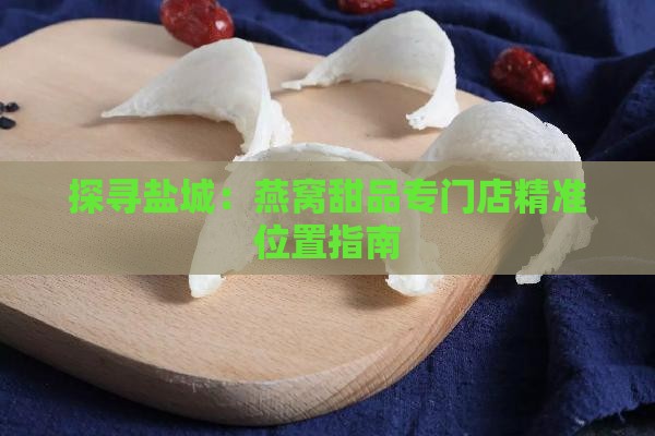 探寻盐城：燕窝甜品专门店精准位置指南
