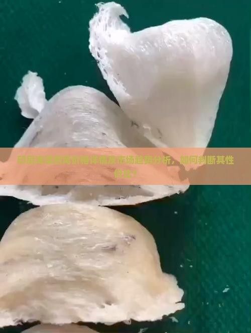 印尼海藻燕窝价格详情及市场趋势分析，如何判断其性价比？