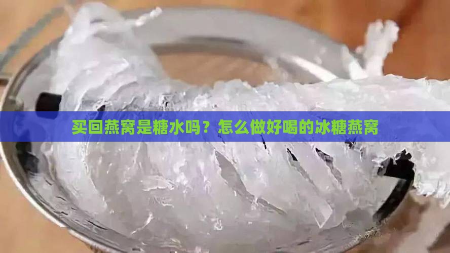 买回燕窝是糖水吗？怎么做好喝的冰糖燕窝