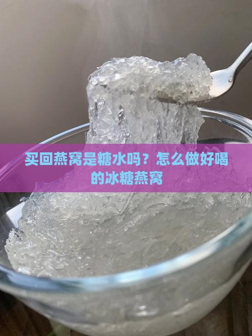 买回燕窝是糖水吗？怎么做好喝的冰糖燕窝