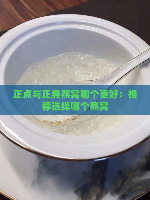 正点与正典燕窝哪个更好：推荐选择哪个燕窝