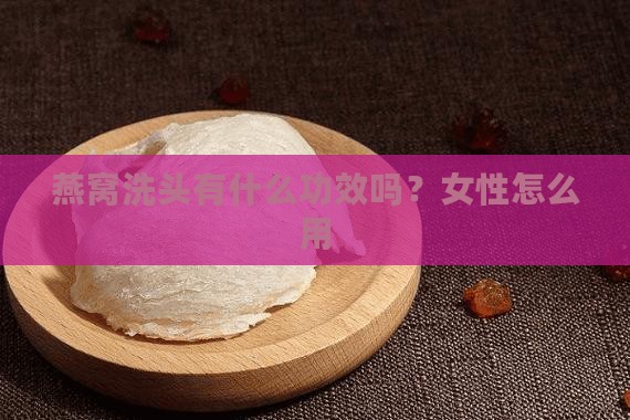 燕窝洗头有什么功效吗？女性怎么用