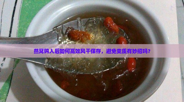 燕窝购入后如何高效风干保存，避免变质有妙招吗？