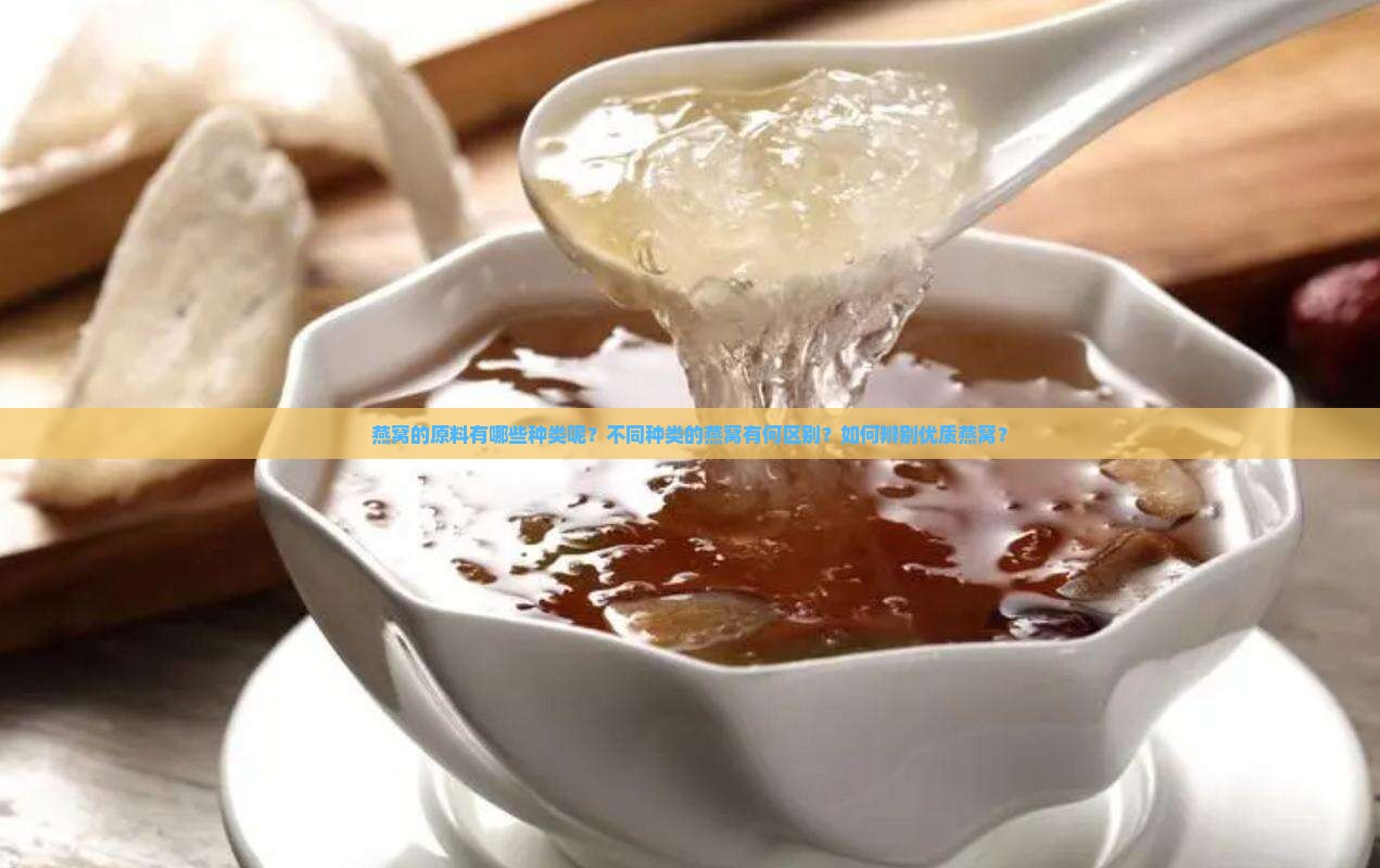 燕窝的原料有哪些种类呢？不同种类的燕窝有何区别？如何辨别优质燕窝？