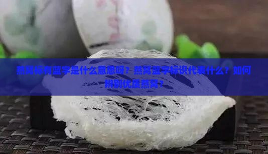 燕窝标有蓝字是什么意思呀？燕窝蓝字标识代表什么？如何辨别优质燕窝？