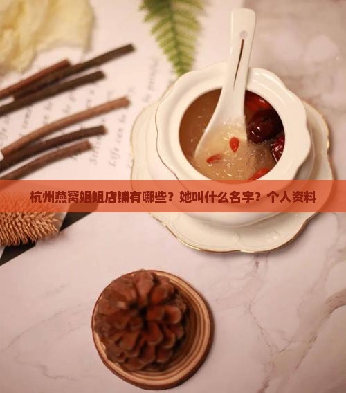 杭州燕窝姐姐店铺有哪些？她叫什么名字？个人资料