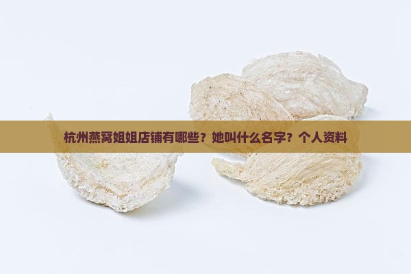 杭州燕窝姐姐店铺有哪些？她叫什么名字？个人资料