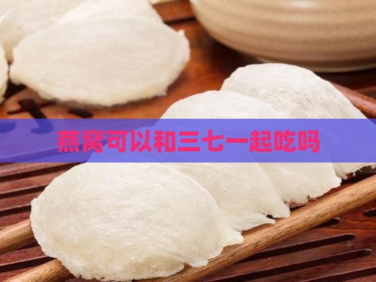燕窝可以和三七一起吃吗
