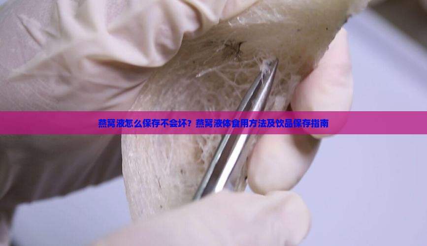 燕窝液怎么保存不会坏？燕窝液体食用方法及饮品保存指南