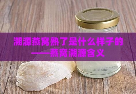 溯源燕窝熟了是什么样子的——燕窝溯源含义