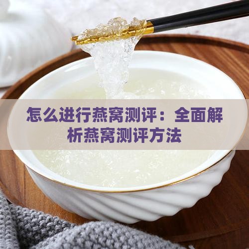 怎么进行燕窝测评：全面解析燕窝测评方法