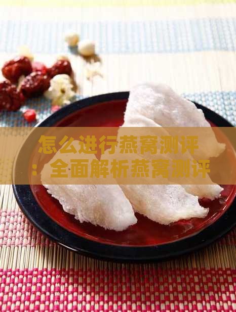怎么进行燕窝测评：全面解析燕窝测评方法
