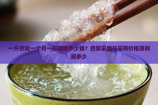 一斤燕窝一个月一般能赚多少钱？燕窝采摘与采购价格及利润多少