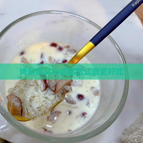 烤梨燕窝半成品怎么做更好吃