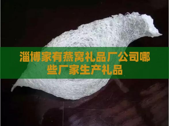 淄博家有燕窝礼品厂公司哪些厂家生产礼品