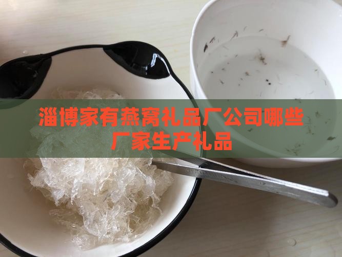 淄博家有燕窝礼品厂公司哪些厂家生产礼品