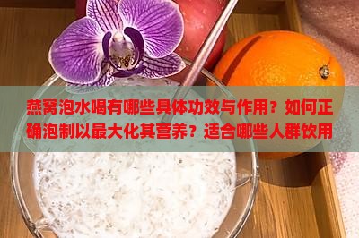燕窝泡水喝有哪些具体功效与作用？如何正确泡制以最大化其营养？适合哪些人群饮用？