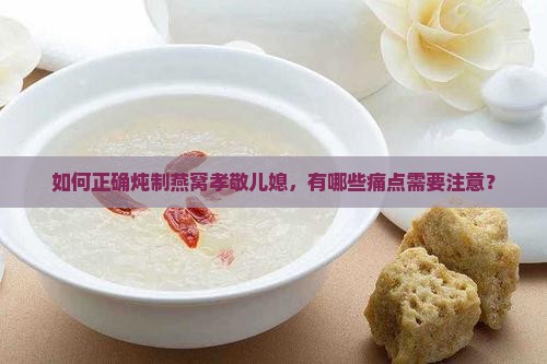 如何正确炖制燕窝孝敬儿媳，有哪些痛点需要注意？