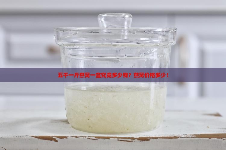 五千一斤燕窝一盒究竟多少钱？燕窝价格多少！