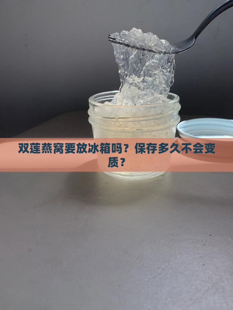 双莲燕窝要放冰箱吗？保存多久不会变质？