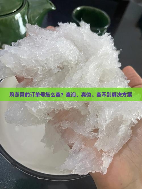购燕窝的订单号怎么查？查询、真伪、查不到解决方案