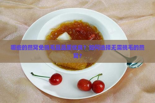 哪些的燕窝免挑毛且品质优良？如何选择无需挑毛的燕窝？