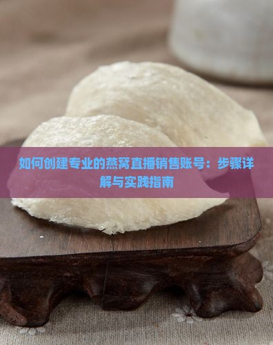 如何创建专业的燕窝直播销售账号：步骤详解与实践指南