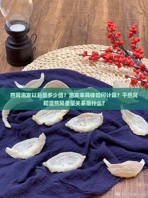 燕窝泡发以后是多少倍？泡发率具体如何计算？干燕窝和湿燕窝重量关系是什么？
