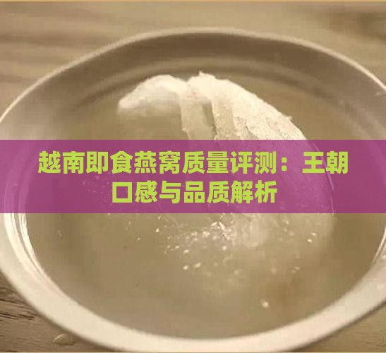 越南即食燕窝质量评测：王朝口感与品质解析