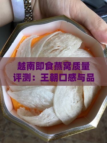 越南即食燕窝质量评测：王朝口感与品质解析