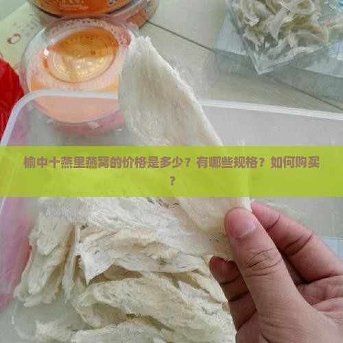 榆中十燕里燕窝的价格是多少？有哪些规格？如何购买？