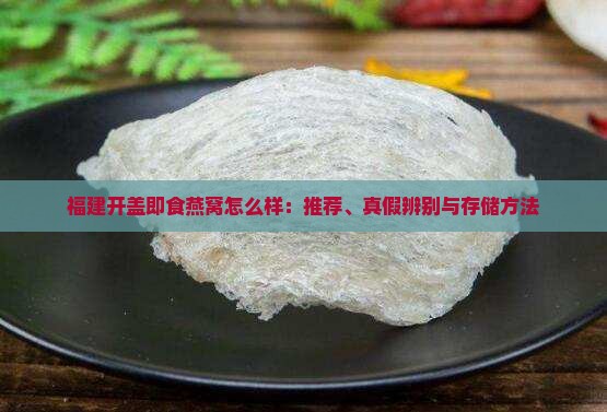 福建开盖即食燕窝怎么样：推荐、真假辨别与存储方法