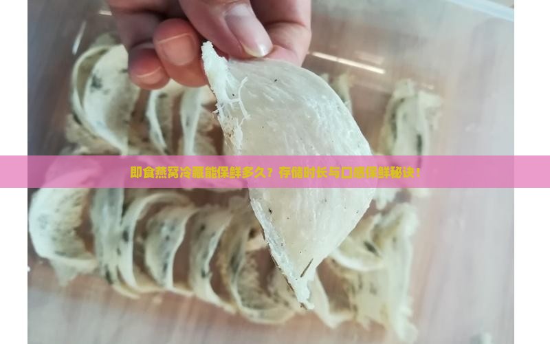 即食燕窝冷藏能保鲜多久？存储时长与口感保鲜秘诀！