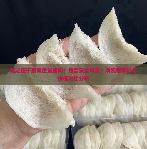 燕之屋干燕窝质量如何？是否安全可靠？消费者评价与价格对比分析